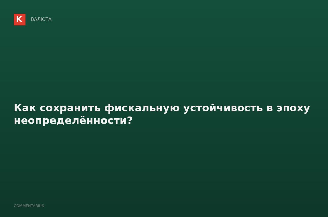 Как сохранить фискальную устойчивость в эпоху неопределённости?