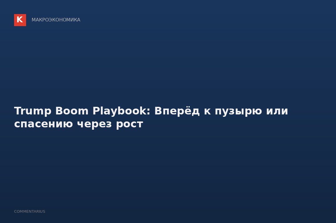 Trump Boom Playbook: Вперёд к пузырю или спасению через рост