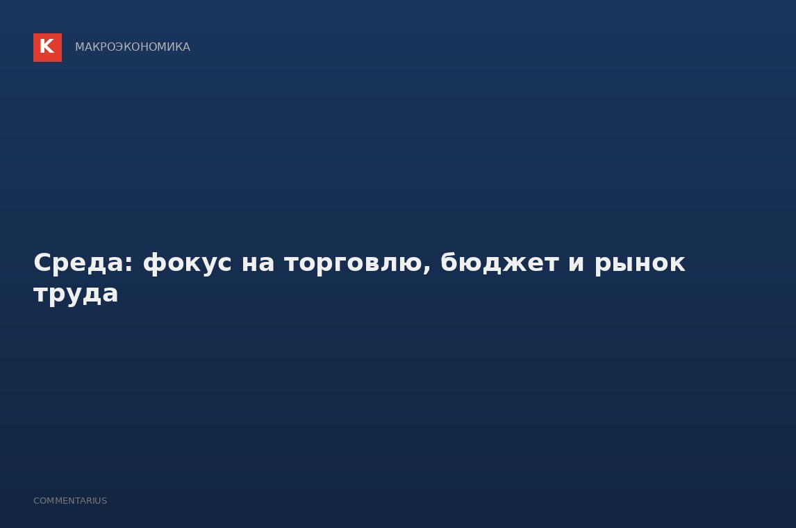 Среда: фокус на торговлю, бюджет и рынок труда