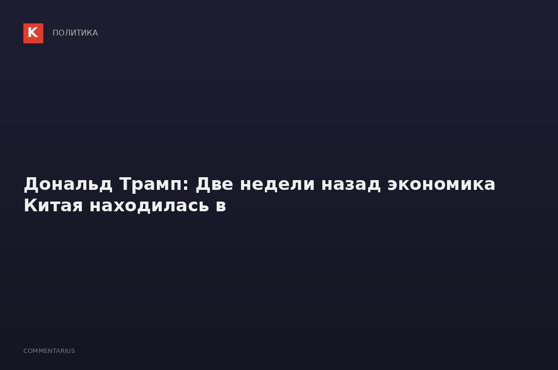 Дональд Трамп: Две недели назад экономика Китая находилась в