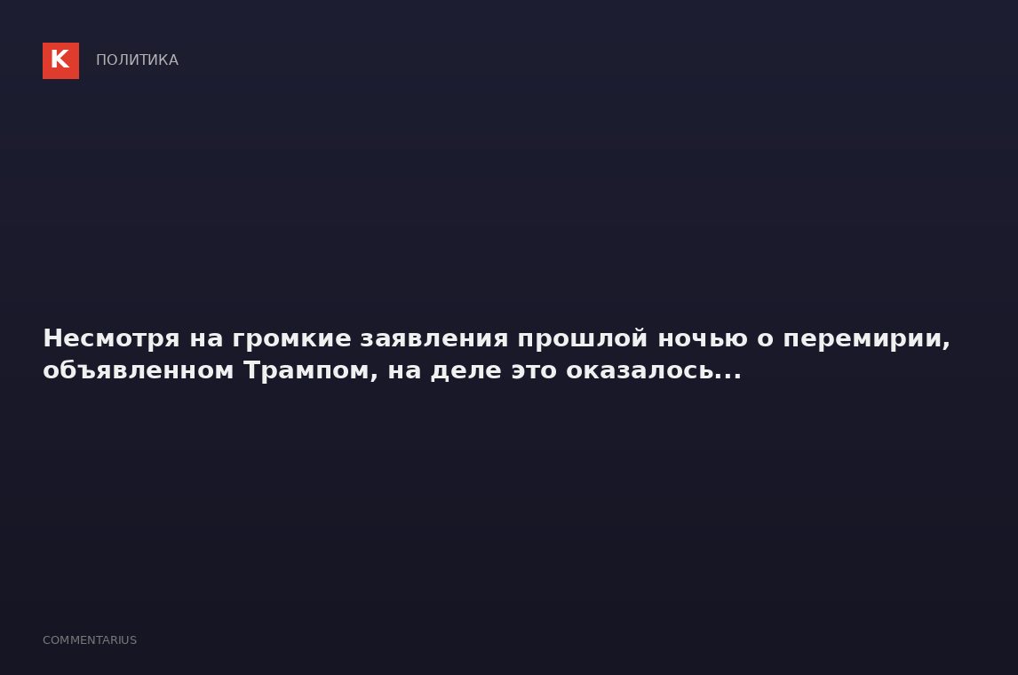 Несмотря на громкие заявления прошлой ночью о перемирии, объявленном Трампом, на деле это оказалось.