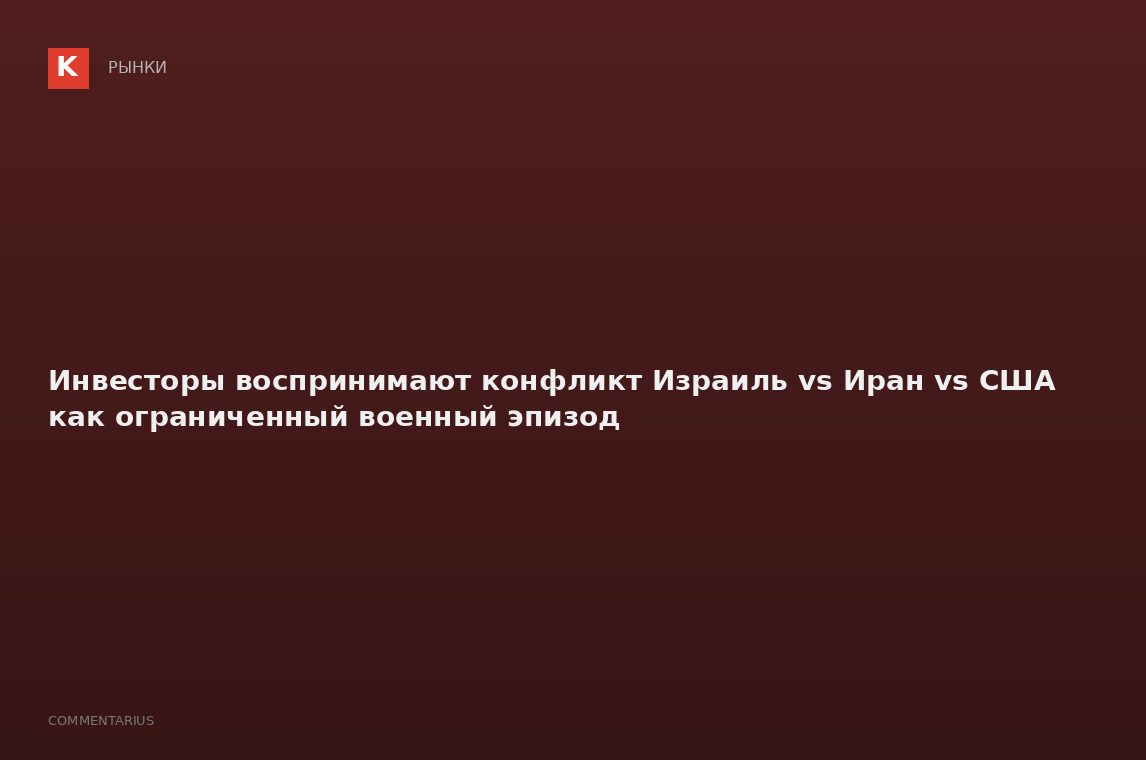 Инвесторы воспринимают конфликт Израиль vs Иран vs США как ограниченный военный эпизод