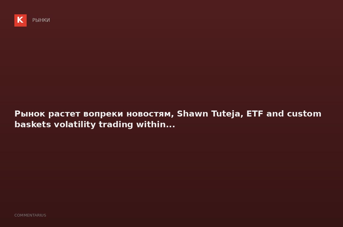 Рынок растет вопреки новостям, Shawn Tuteja, ETF and custom baskets volatility trading within...