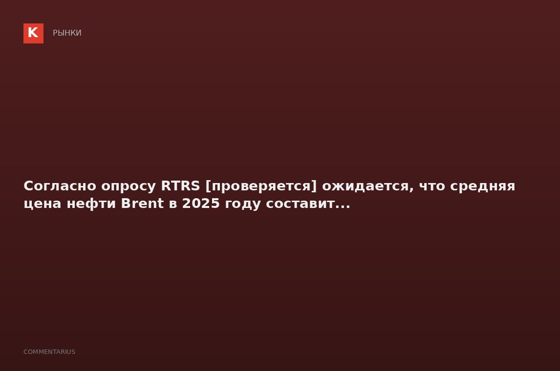 Согласно опросу RTRS [проверяется] ожидается, что средняя цена нефти Brent в 2025 году составит...