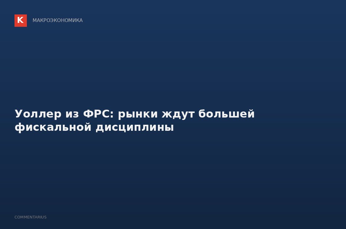 Уоллер из ФРС: рынки ждут большей фискальной дисциплины