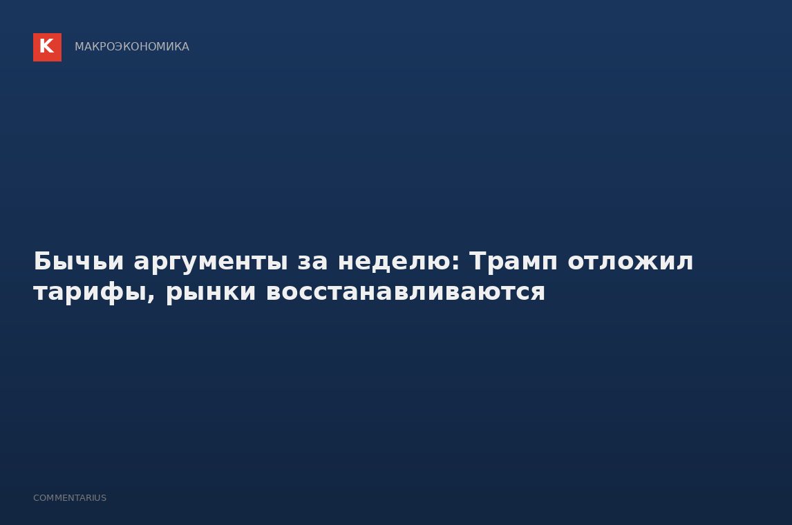 Бычьи аргументы за неделю: Трамп отложил тарифы, рынки восстанавливаются