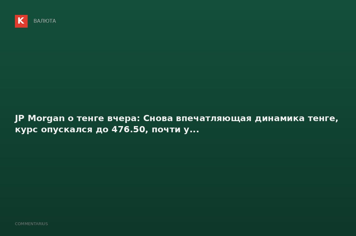 JP Morgan о тенге вчера: Снова впечатляющая динамика тенге, курс опускался до 476.50, почти у...