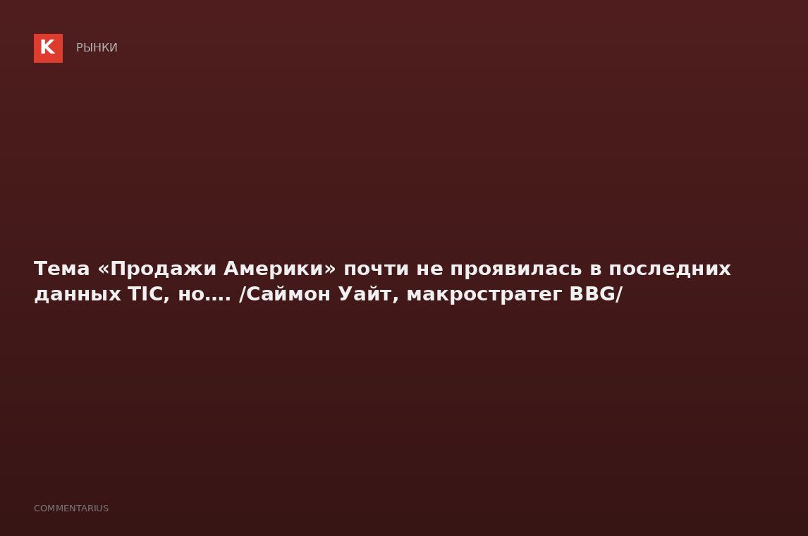 Тема «Продажи Америки» почти не проявилась в последних данных TIC, но…. /Саймон Уайт, макростратег B