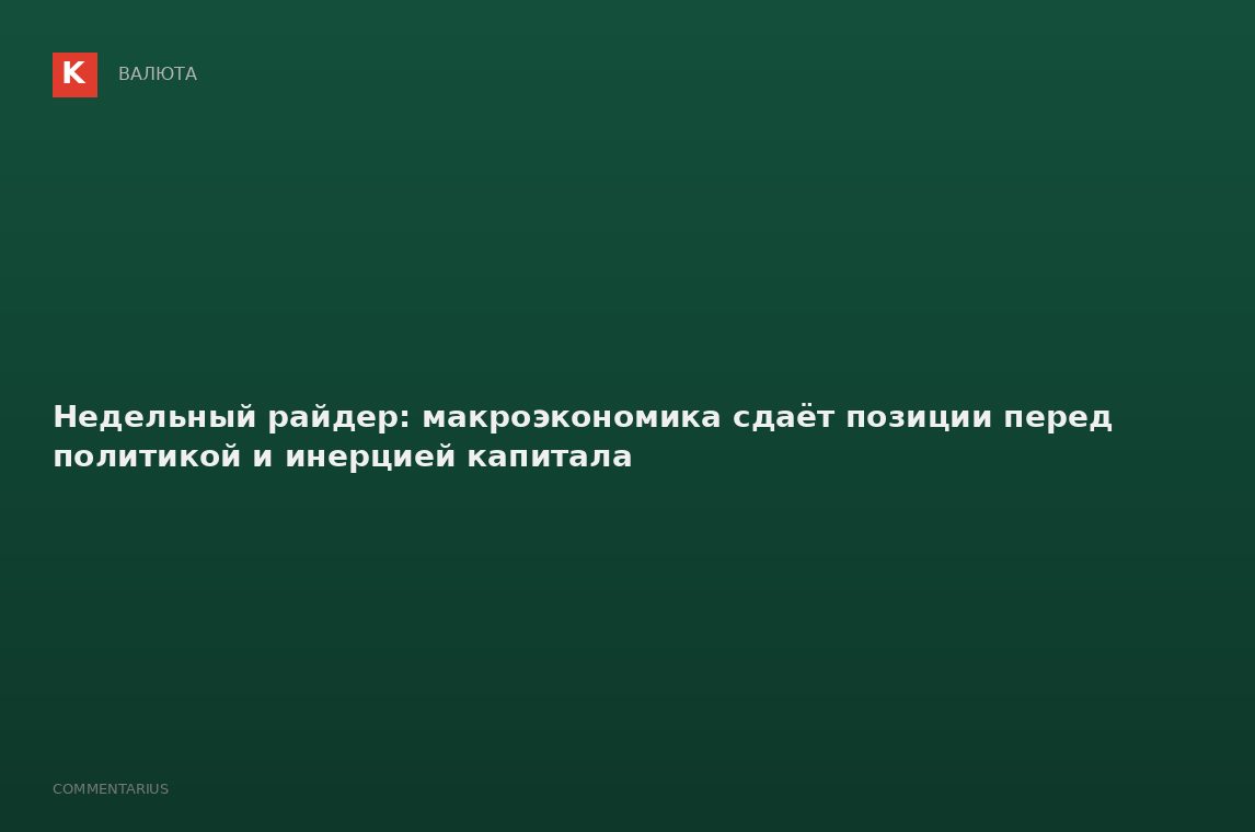 Недельный райдер: макроэкономика сдаёт позиции перед политикой и инерцией капитала