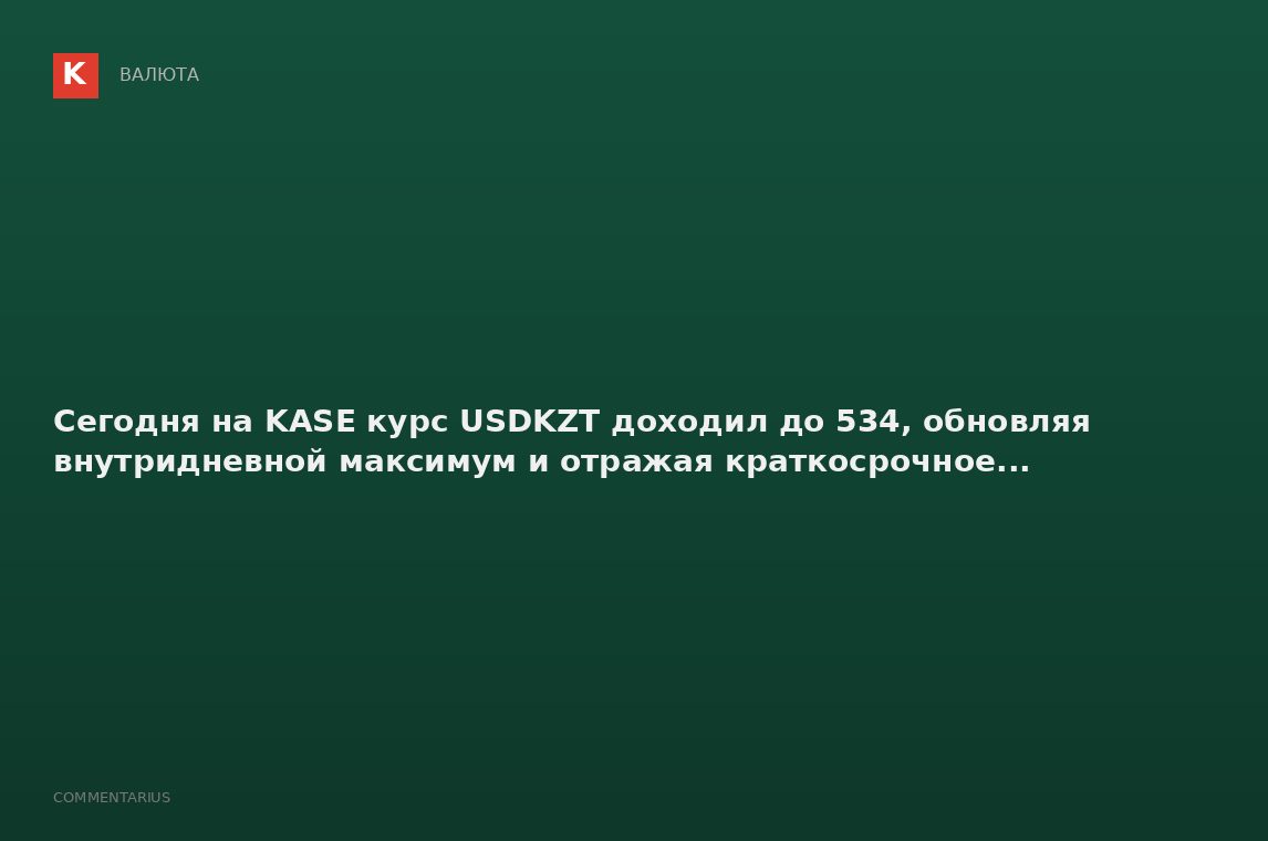 Сегодня на KASE курс USDKZT доходил до 534, обновляя внутридневной максимум и отражая краткосрочное.