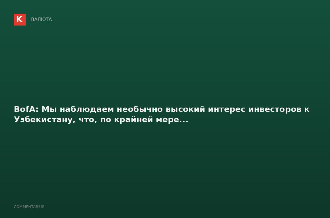 BofA: Мы наблюдаем необычно высокий интерес инвесторов к Узбекистану, что, по крайней мере...
