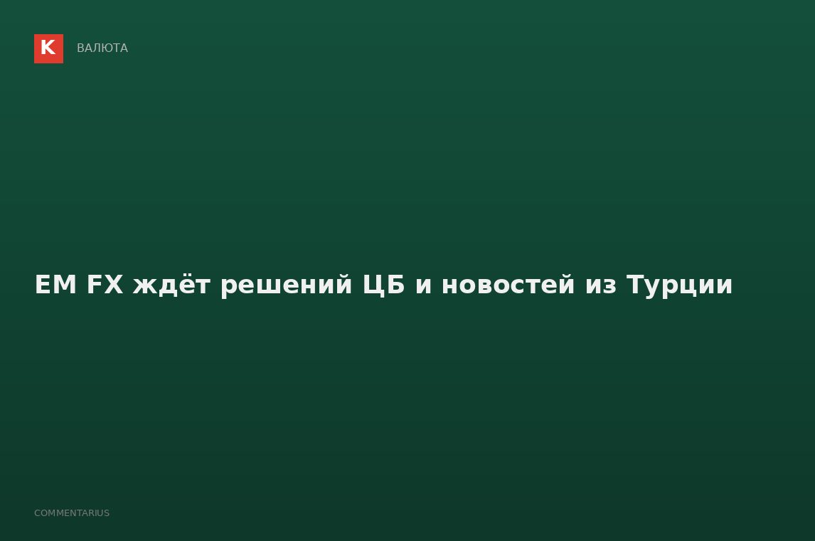 EM FX ждёт решений ЦБ и новостей из Турции