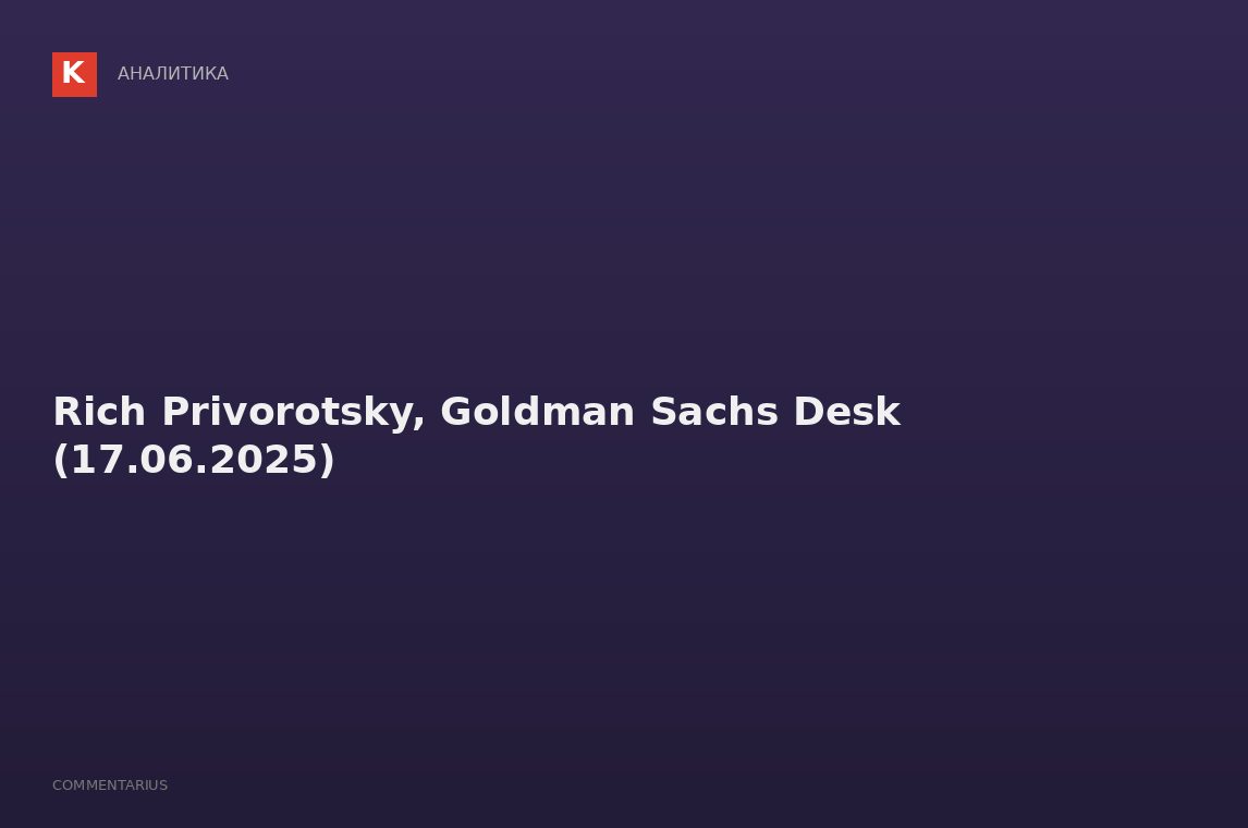 Rich Privorotsky, Goldman Sachs Desk (17.06.2025)
