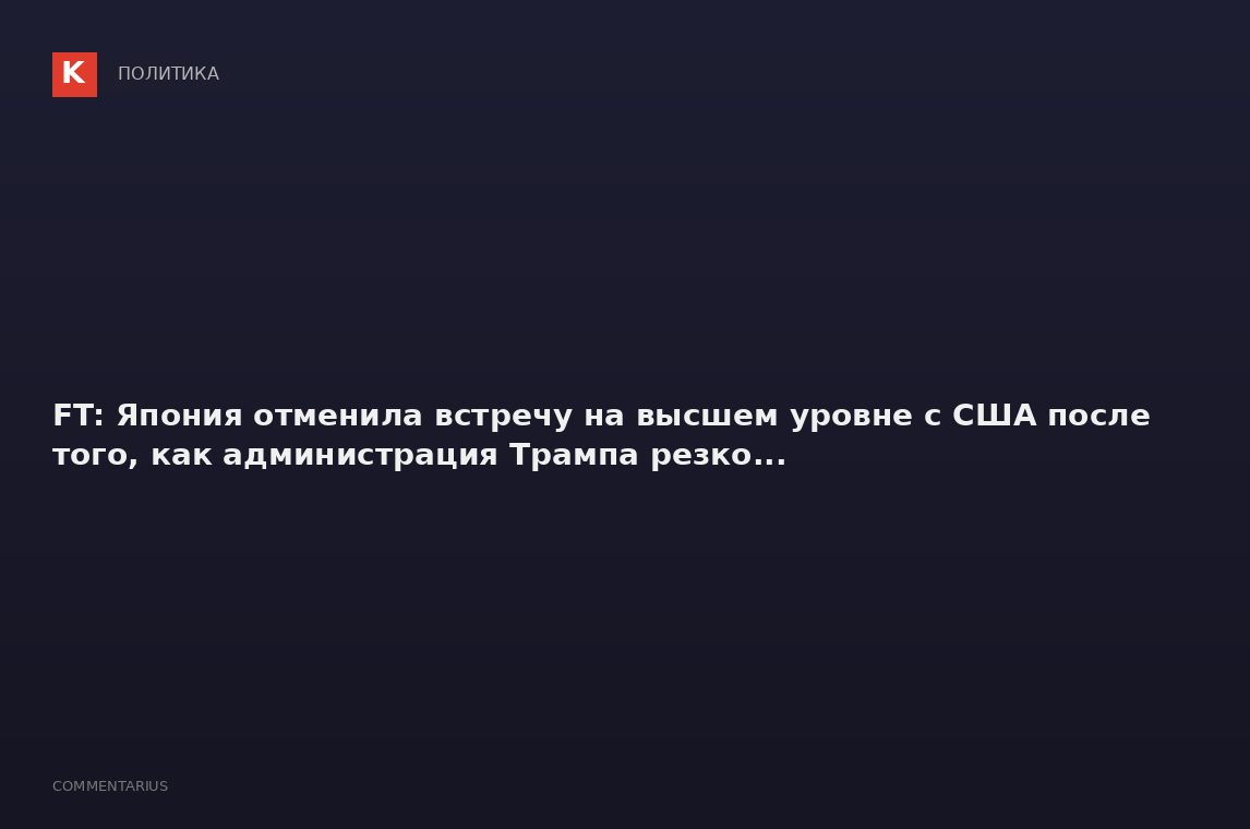 FT: Япония отменила встречу на высшем уровне с США после того, как администрация Трампа резко...
