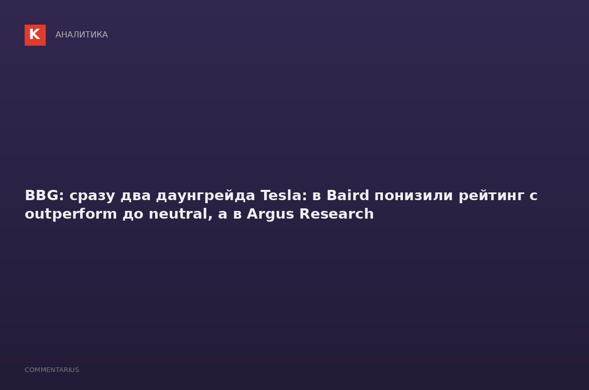 BBG: сразу два даунгрейда Tesla: в Baird понизили рейтинг с outperform до neutral, а в Argus Researc