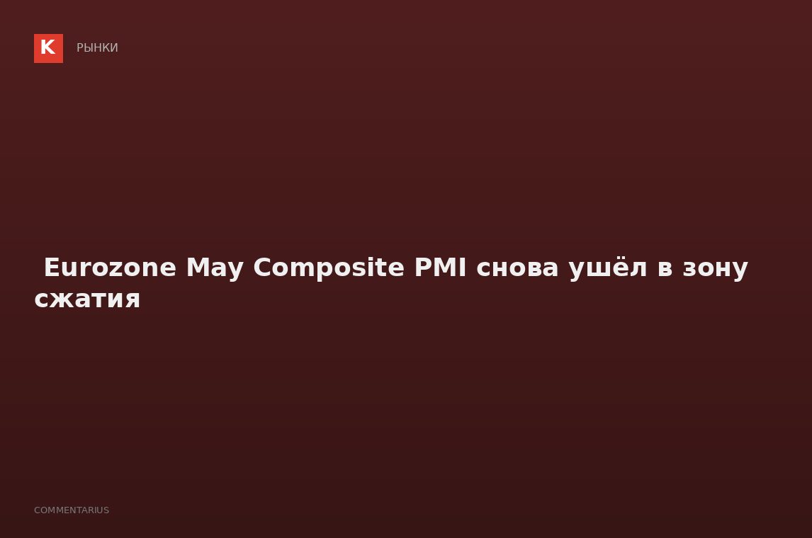‍️ Eurozone May Composite PMI снова ушёл в зону сжатия