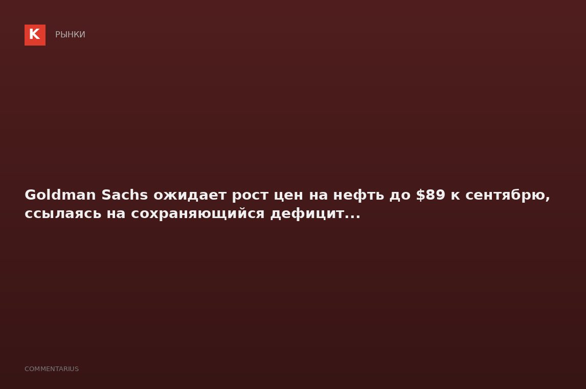 Goldman Sachs ожидает рост цен на нефть до $89 к сентябрю, ссылаясь на сохраняющийся дефицит...