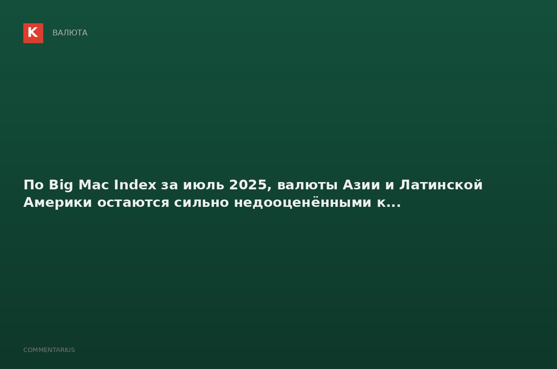 По Big Mac Index за июль 2025, валюты Азии и Латинской Америки остаются сильно недооценёнными к...