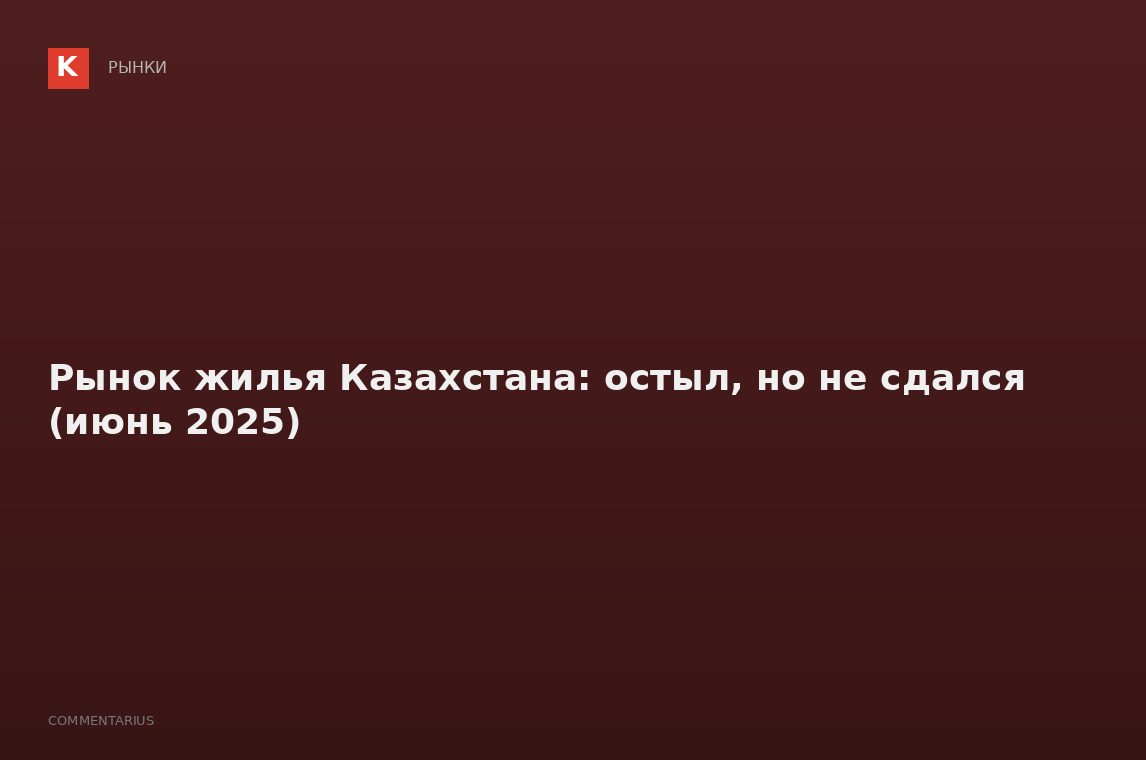 Рынок жилья Казахстана: остыл, но не сдался (июнь 2025)