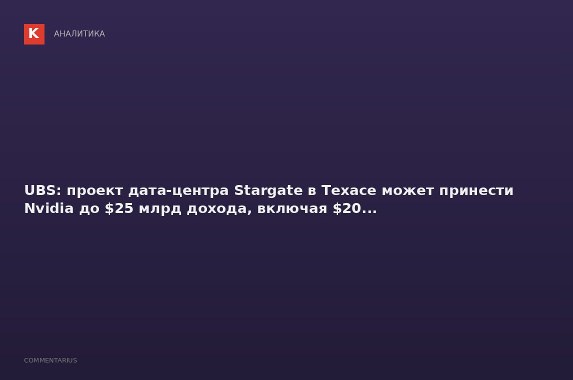 UBS: проект дата-центра Stargate в Техасе может принести Nvidia до $25 млрд дохода, включая $20...