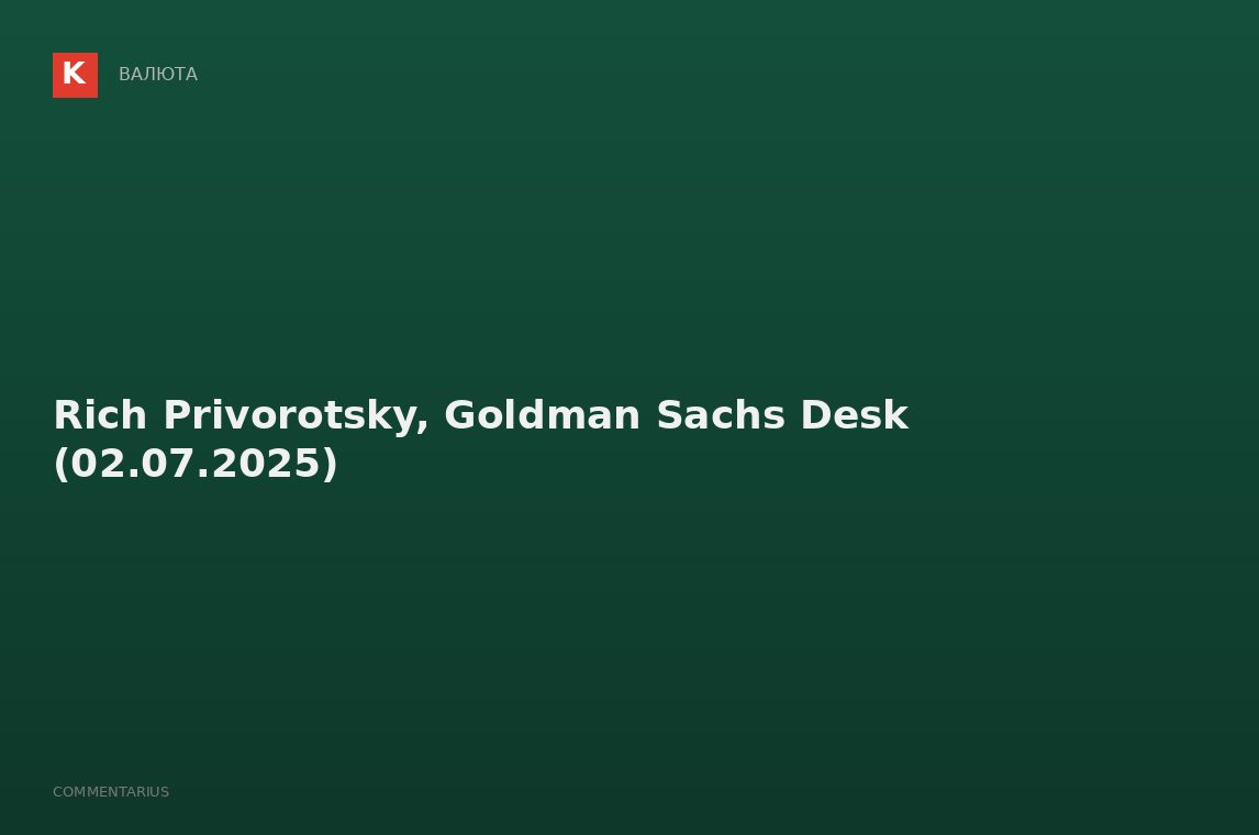Rich Privorotsky, Goldman Sachs Desk (02.07.2025)