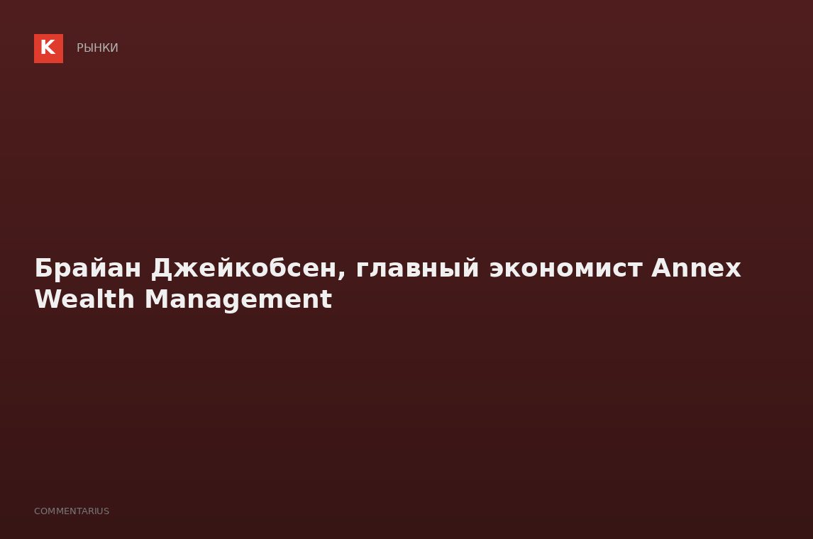 Брайан Джейкобсен, главный экономист Annex Wealth Management