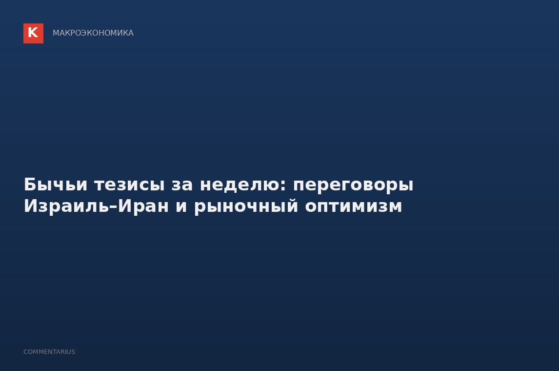 Бычьи тезисы за неделю: переговоры Израиль–Иран и рыночный оптимизм
