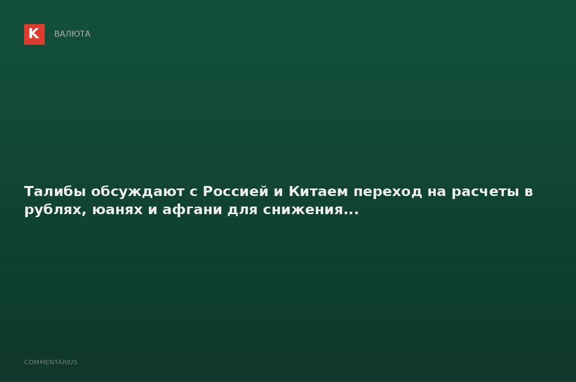 Талибы обсуждают с Россией и Китаем переход на расчеты в рублях, юанях и афгани для снижения...