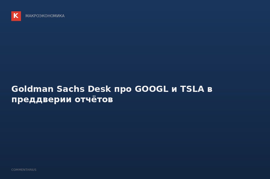 Goldman Sachs Desk про GOOGL и TSLA в преддверии отчётов