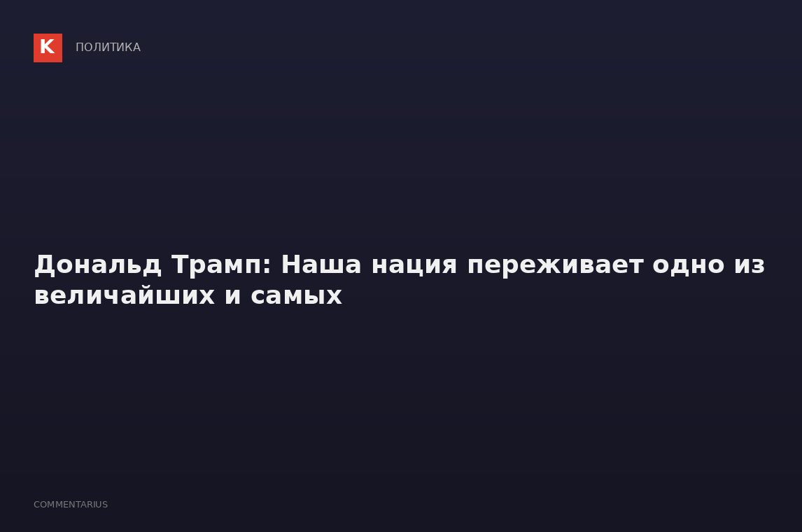 Дональд Трамп: Наша нация переживает одно из величайших и самых