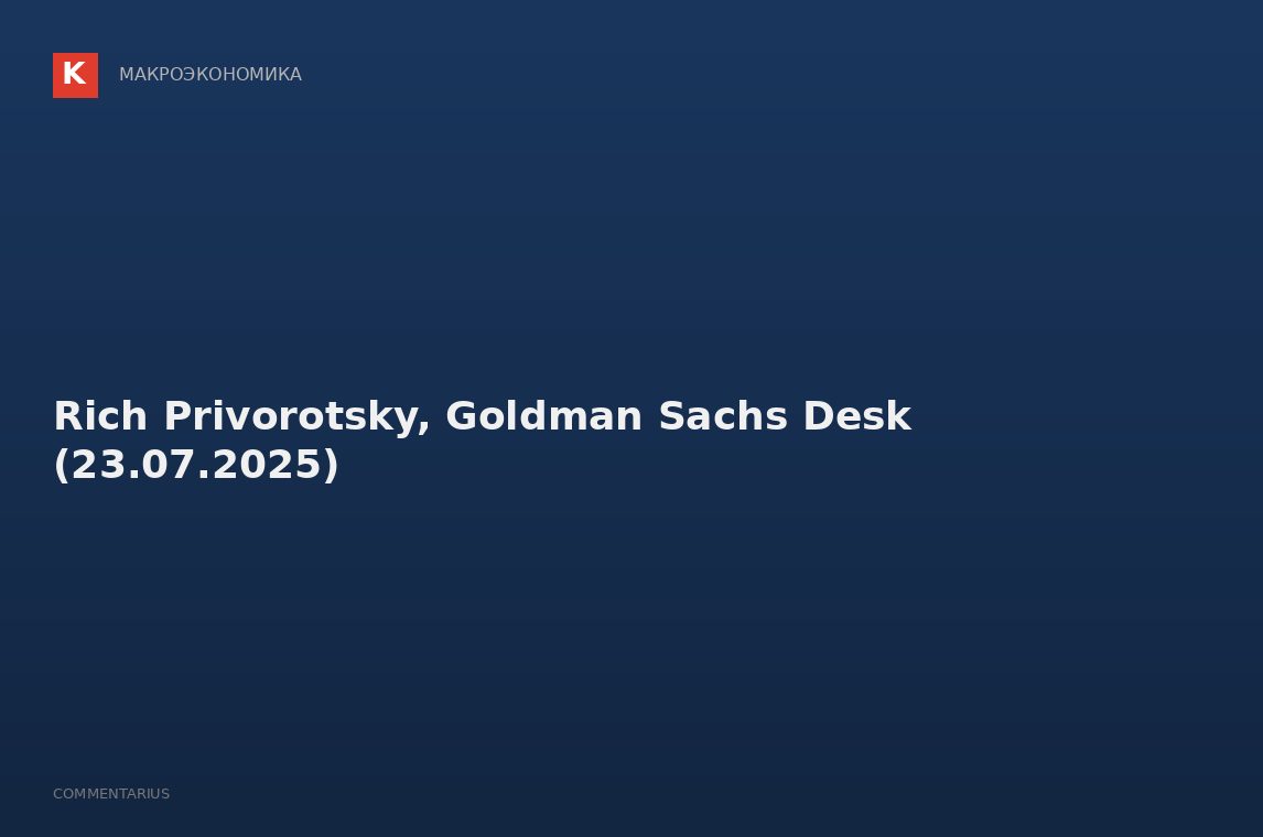 Rich Privorotsky, Goldman Sachs Desk (23.07.2025)