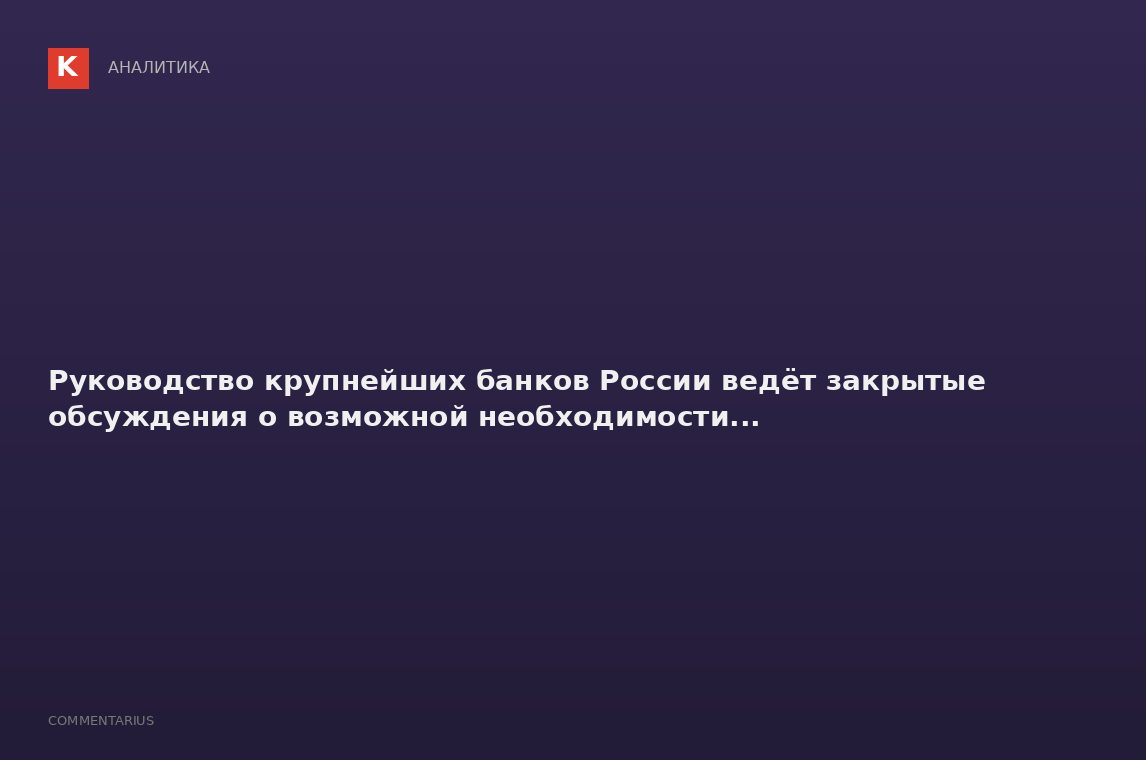 Руководство крупнейших банков России ведёт закрытые обсуждения о возможной необходимости...