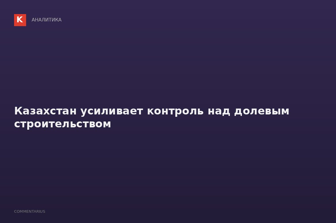 Казахстан усиливает контроль над долевым строительством