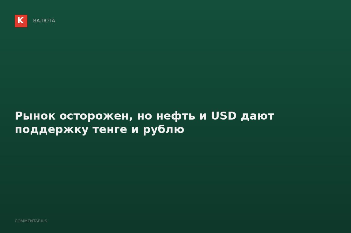 Рынок осторожен, но нефть и USD дают поддержку тенге и рублю
