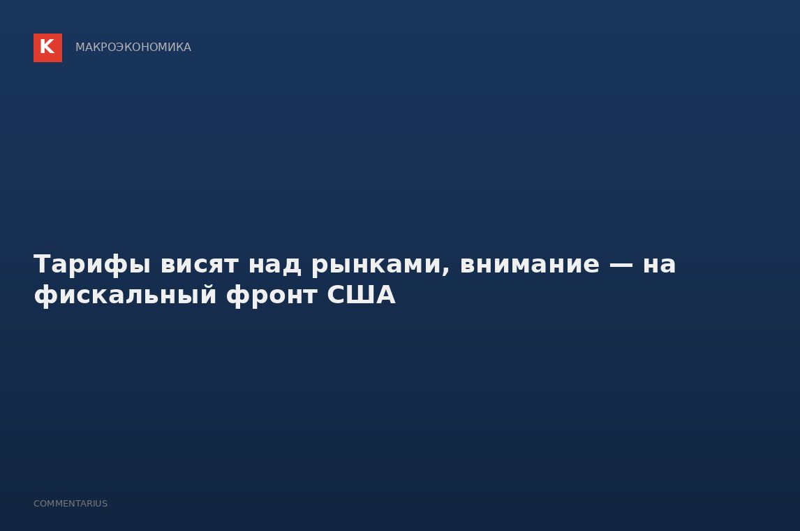 Тарифы висят над рынками, внимание — на фискальный фронт США