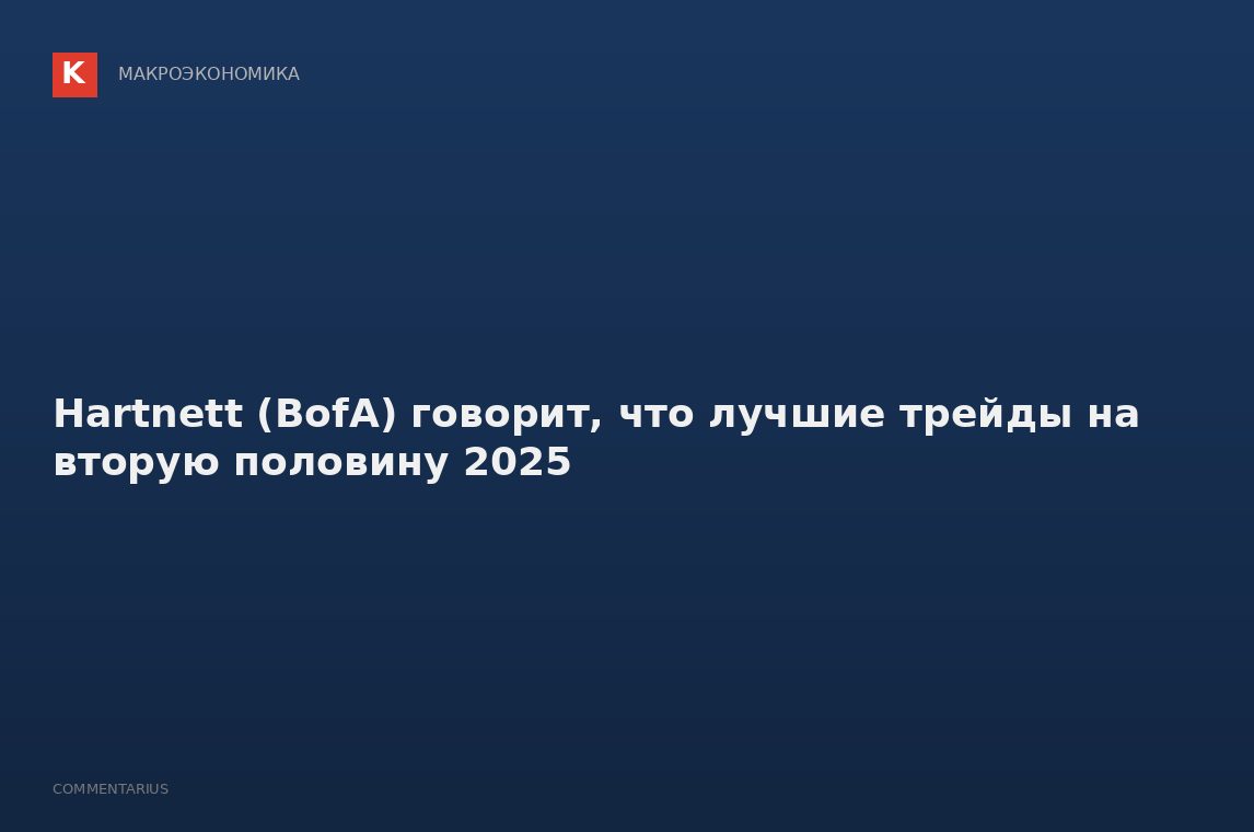 Hartnett (BofA) говорит, что лучшие трейды на вторую половину 2025