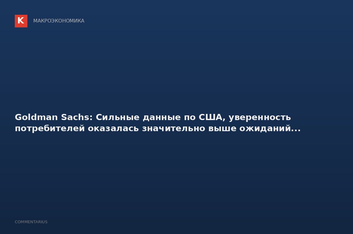 Goldman Sachs: Сильные данные по США, уверенность потребителей оказалась значительно выше ожиданий..