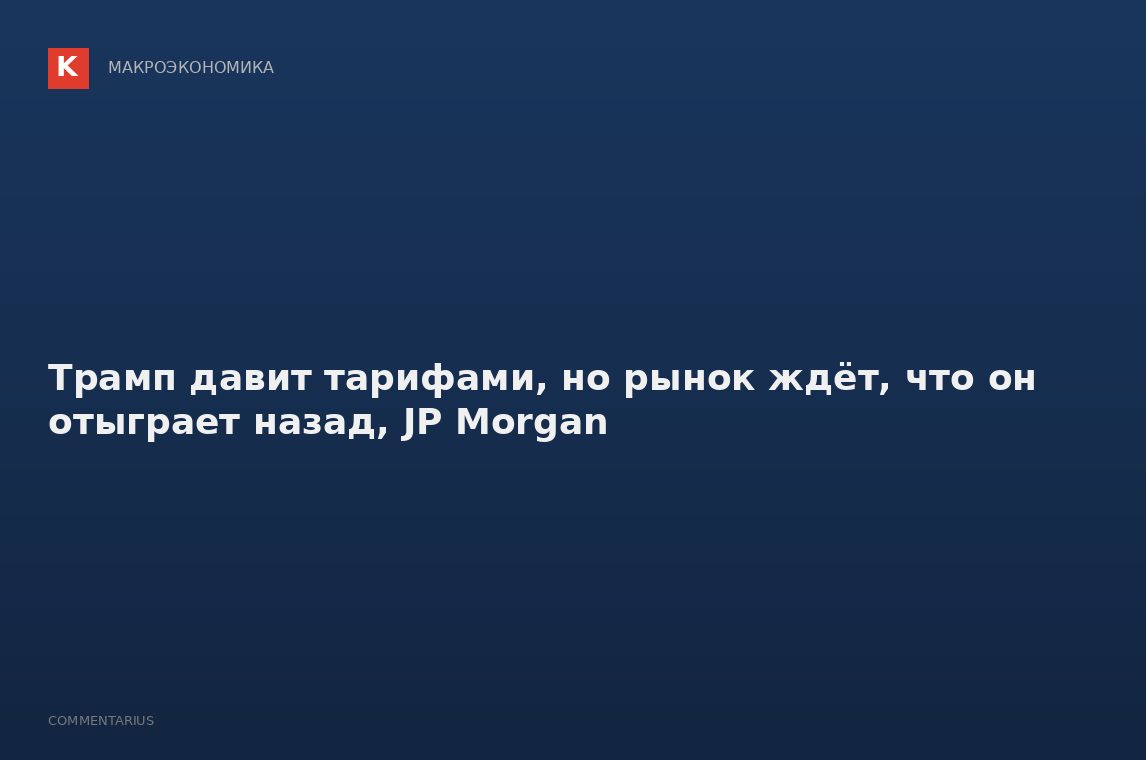 Трамп давит тарифами, но рынок ждёт, что он отыграет назад, JP Morgan