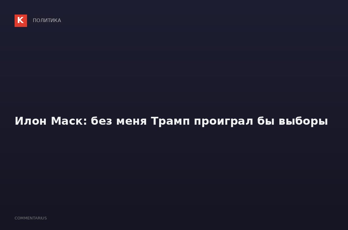 Илон Маск: без меня Трамп проиграл бы выборы